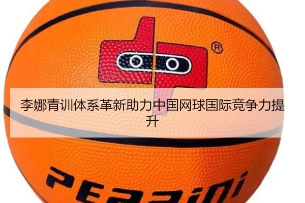 李娜青训体系革新助力中国网球国际竞争力提升